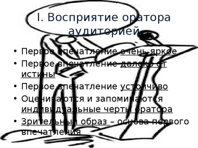 I. Восприятие оратора аудиторией Первое впечатление очень яркое Первое впечатление далеко от истины Первое впечатление устойчиво Оцениваются и запоминаются индивидуальные черты оратора Зрительный образ – основа первого впечатления 