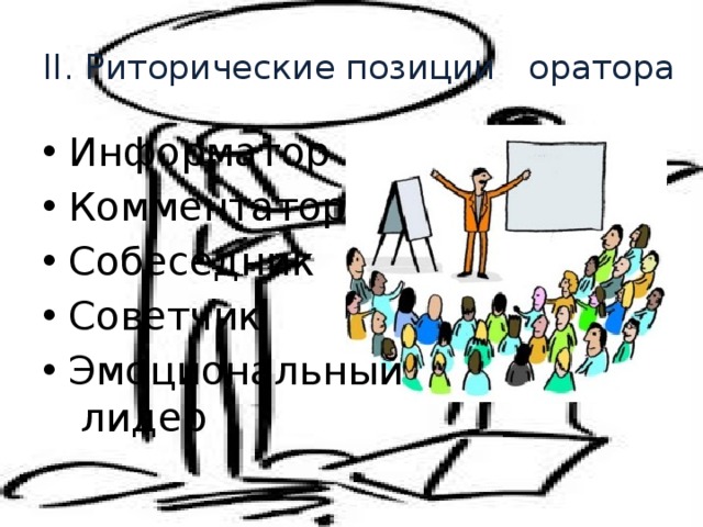 II. Риторические позиции оратора Информатор Комментатор Собеседник Советчик Эмоциональный  лидер 