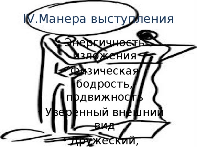 IV.Манера выступления Энергичность изложения Физическая бодрость, подвижность Уверенный внешний вид Дружеский, интимный тон 