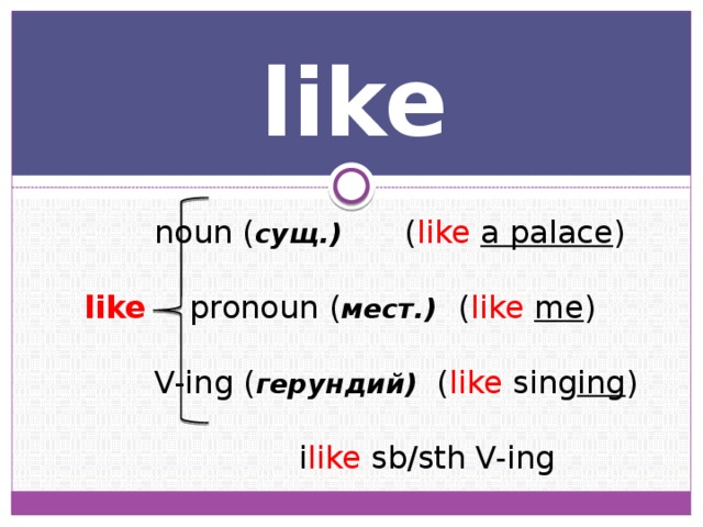 like   noun ( сущ.)   ( like  a palace ) like   pronoun ( мест.)  ( like  me )   V-ing ( герундий) ( like sing ing )     i like sb/sth V-ing 