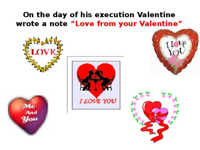 On the day of his execution Valentine wrote a note “Love from your Valentine”  