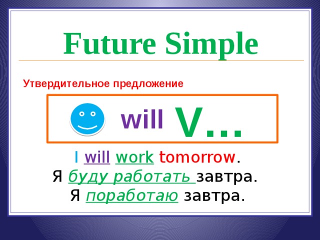 Future Simple Утвердительное предложение V… will I  will  work  tomorrow . Я буду работать завтра. Я поработаю завтра. 
