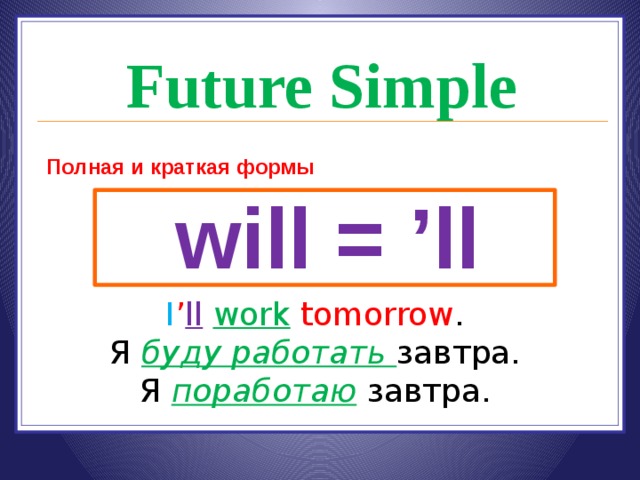 Future Simple Полная и краткая формы will = 'll I ' ll work tomor...