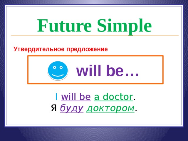 Future Simple Утвердительное предложение will be… I  will be  a doctor . Я буду  доктором . 
