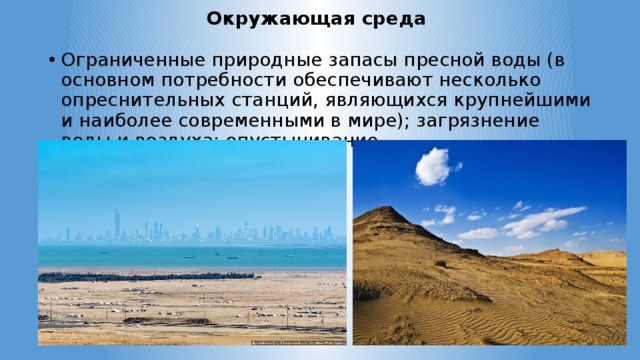 Окружающая среда Ограниченные природные запасы пресной воды (в основном потребности обеспечивают несколько опреснительных станций, являющихся крупнейшими и наиболее современными в мире); загрязнение воды и воздуха; опустынивание 