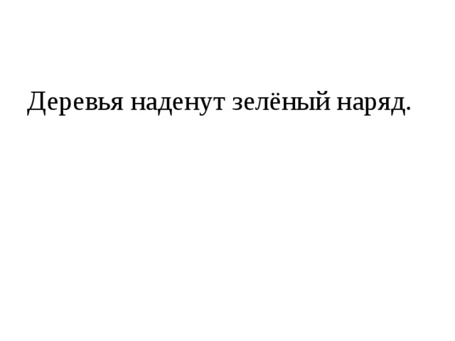 Деревья наденут зелёный наряд. 