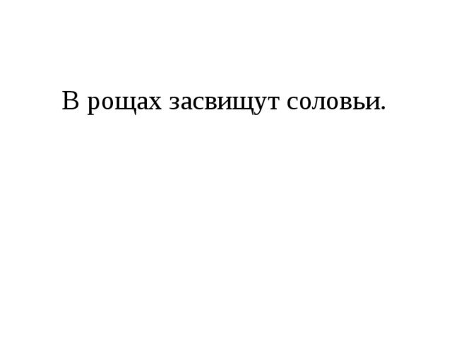  В рощах засвищут соловьи. 