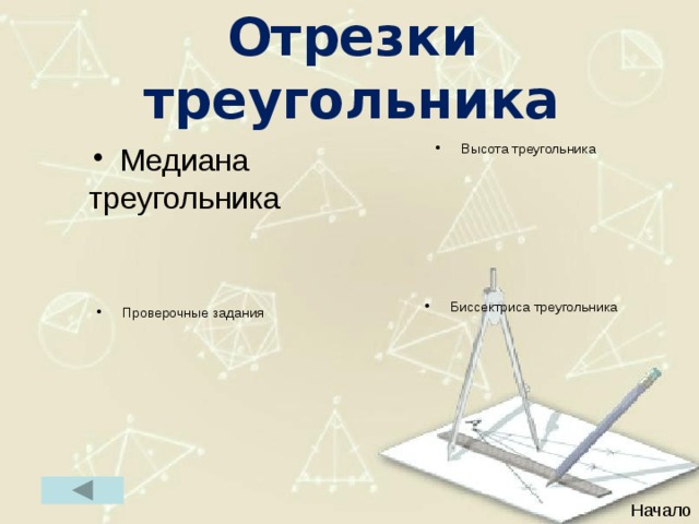 Отрезки треугольника Медиана треугольника Высота треугольника Биссектриса треугольника Проверочные задания Начало 