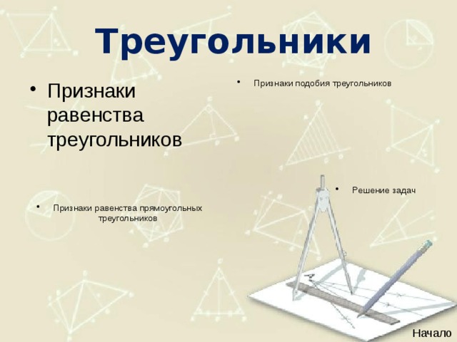 Треугольники Признаки равенства треугольников Признаки подобия треугольников Решение задач Признаки равенства прямоугольных треугольников Начало 