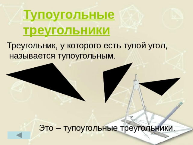 Тупоугольные треугольники  Треугольник, у которого есть тупой угол, называется тупоугольным.  Это – тупоугольные треугольники. ` 10 