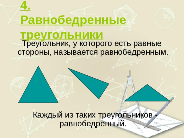 4. Равнобедренные треугольники  Треугольник, у которого есть равные стороны, называется равнобедренным.  Каждый из таких треугольников - равнобедренный. 10 