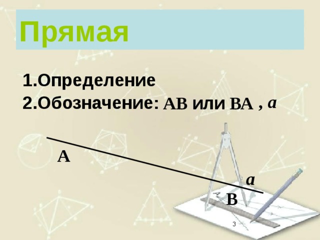 Прямая Определение , а Обозначение: АВ или ВА А а В   