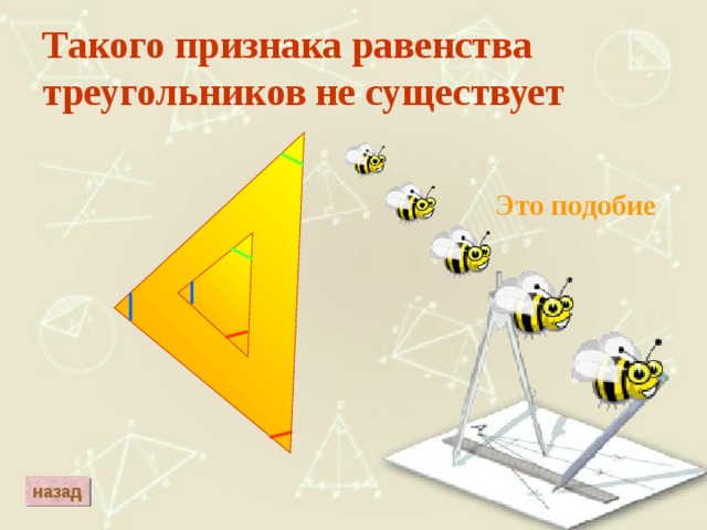 Такого признака равенства треугольников не существует Это подобие назад 