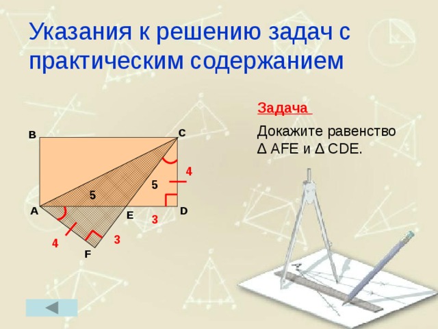 Указания к решению задач с практическим содержанием Задача  Докажите равенство ∆ AFE и ∆ CDE. C B 4  5 5 D A E  3 3 4 F 