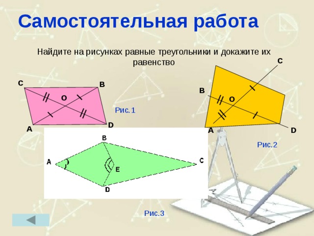 Самостоятельная работа Найдите на рисунках равные треугольники и докажите их равенство C C B B O O Рис.1 D A D A Рис.2 Рис.3 