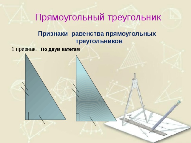 Прямоугольный треугольник  Признаки равенства прямоугольных треугольников 1 признак.  По двум катетам  