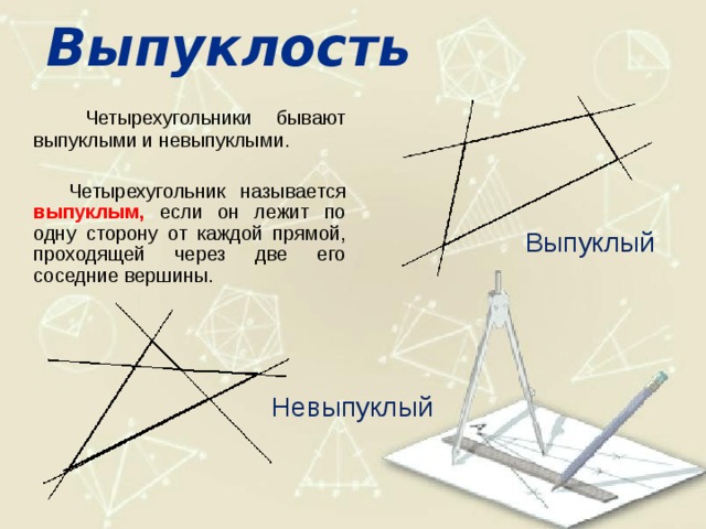 Выпуклость  Четырехугольники бывают выпуклыми и невыпуклыми.  Четырехугольник называется выпуклым, если он лежит по одну сторону от каждой прямой, проходящей через две его соседние вершины. Выпуклый Невыпуклый 