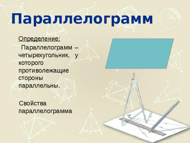 Параллелограмм  Определение:  Параллелограмм – четырехугольник, у которого противолежащие стороны параллельны. Свойства параллелограмма 