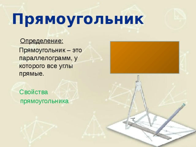 Прямоугольник  Определение:  Прямоугольник – это параллелограмм, у которого все углы прямые.  Свойства прямоугольника 