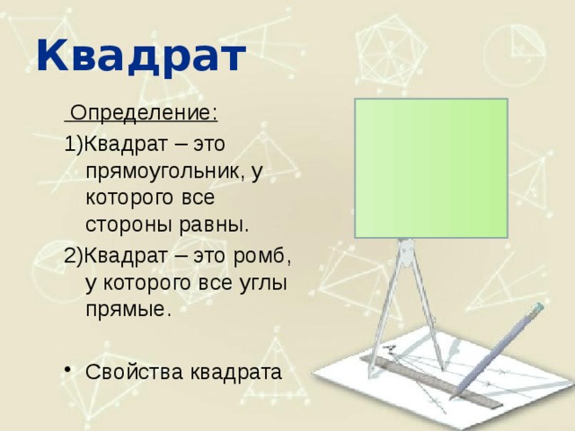 Квадрат  Определение: 1)Квадрат – это прямоугольник, у которого все стороны равны. 2)Квадрат – это ромб, у которого все углы прямые. Свойства квадрата 