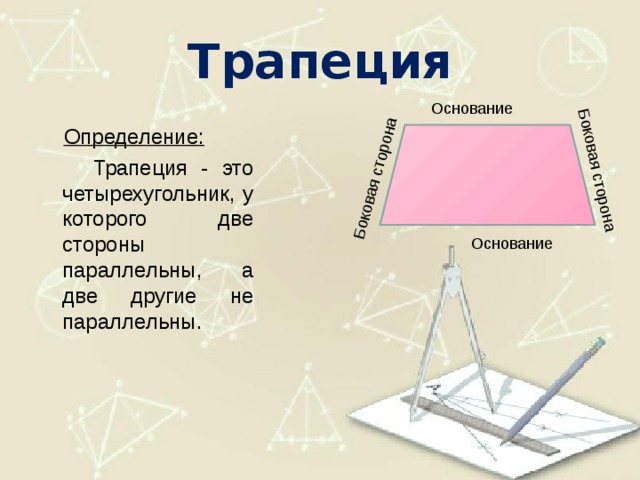 Боковая сторона Боковая сторона Трапеция Основание Определение:   Трапеция - это четырехугольник, у которого две стороны параллельны, а две другие не параллельны. Основание 