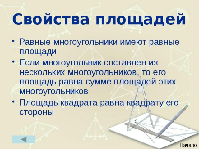 Свойства площадей Равные многоугольники имеют равные площади Если многоугольник составлен из нескольких многоугольников, то его площадь равна сумме площадей этих многоугольников Площадь квадрата равна квадрату его стороны Начало 49 