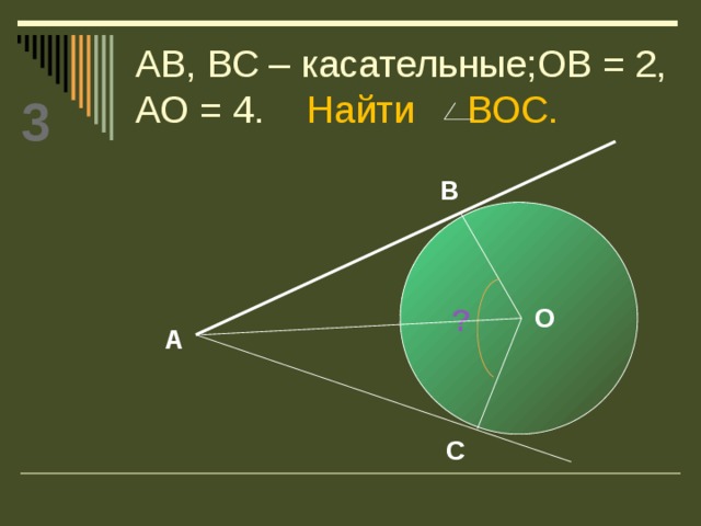 АВ, ВС – касательные;ОВ = 2, АО = 4. Найти ВОС. 3 В О ? А С 