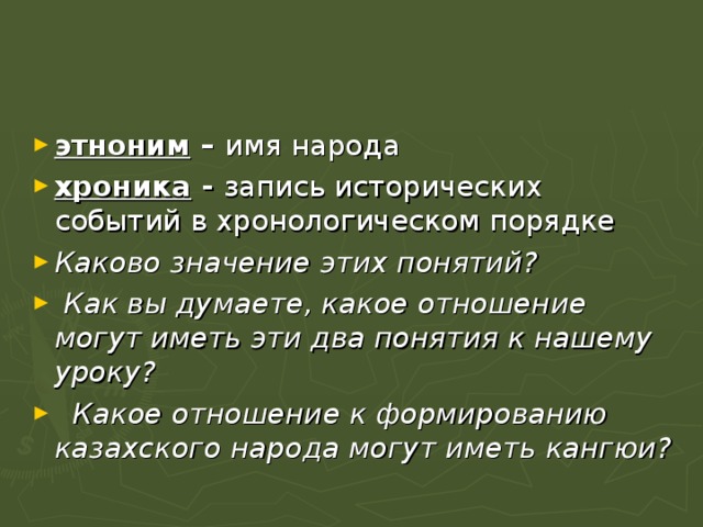 этноним – имя народа хроника - запись исторических событий в хронологическом порядке Каково значение этих понятий?  Как вы думаете, какое отношение могут иметь эти два понятия к нашему уроку?   Какое отношение к формированию казахского народа могут иметь кангюи?  