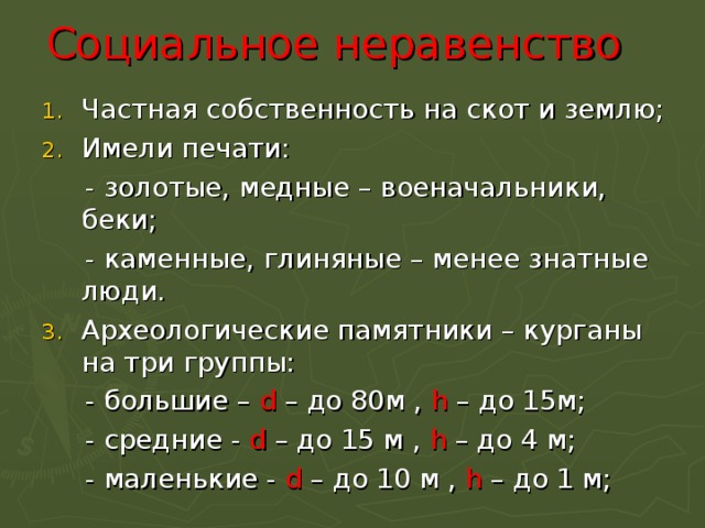 Социальное неравенство Частная собственность на скот и землю; Имели печати:  - золотые, медные – военачальники, беки;  - каменные, глиняные – менее знатные люди. Археологические памятники – курганы на три группы:  - большие – d – до 80м , h – до 15м;  - средние - d – до 15 м , h – до 4 м;  - маленькие - d – до 10 м , h – до 1 м; 