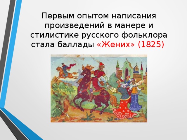 Первым опытом написания произведений в манере и стилистике русского фольклора стала баллады «Жених» (1825) 