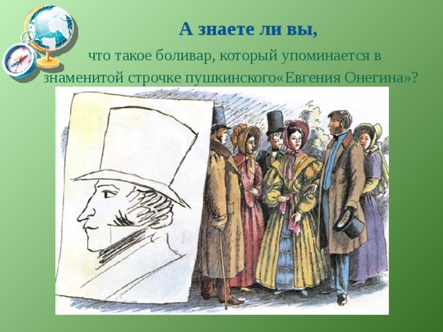 А знаете ли вы,  что такое боливар, который упоминается в  знаменитой строчке пушкинского«Евгения Онегина»? 