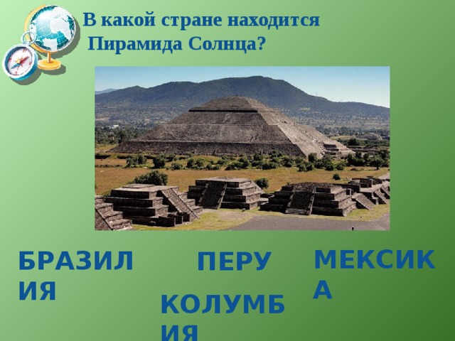 В какой стране находится  Пирамида Солнца?   Мексика Бразилия  перу колумбия 