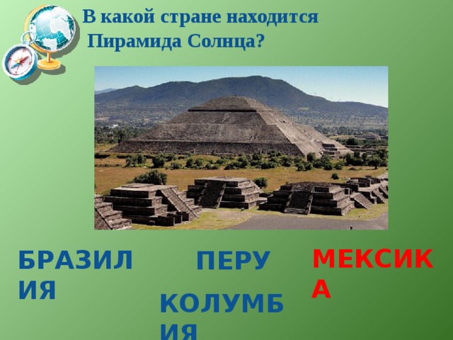 В какой стране находится  Пирамида Солнца?   Мексика Бразилия  перу колумбия 