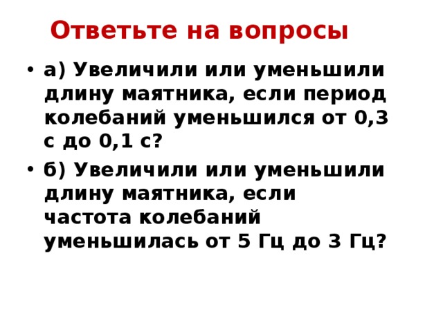 Ограниченная длина. Увеличили или уменьшили длину маятника если период. Увеличили или уменьшили длину маятника если период его колебаний был. Ответьте на вопросы увеличили или уменьшили длину маятника если. Увеличится длина маятника если его период колебаний уменьшилась.