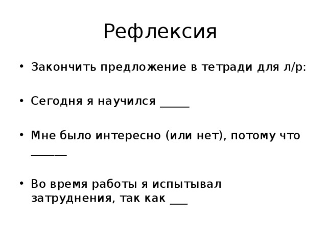 Рефлексия Закончить предложение в тетради для л/р:  Сегодня я научился _____  Мне было интересно (или нет), потому что ______ Во время работы я испытывал затруднения, так как ___ 