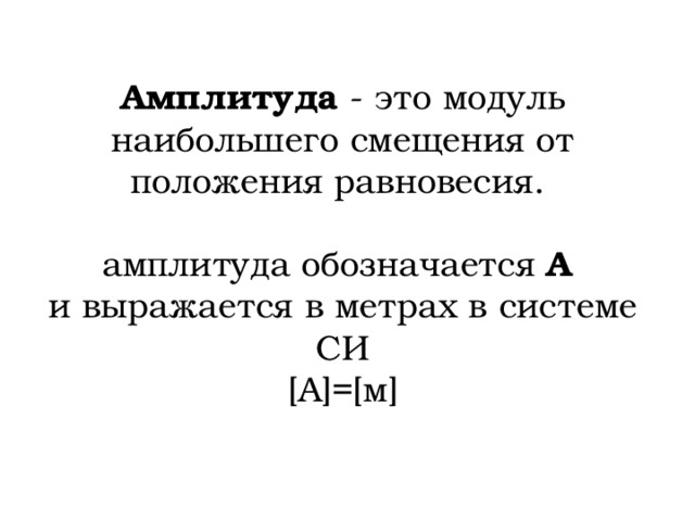 Амплитуда - это модуль наибольшего смещения от положения равновесия.    амплитуда обозначается А  и выражается в метрах в системе СИ  [ А ]=[ м ] 