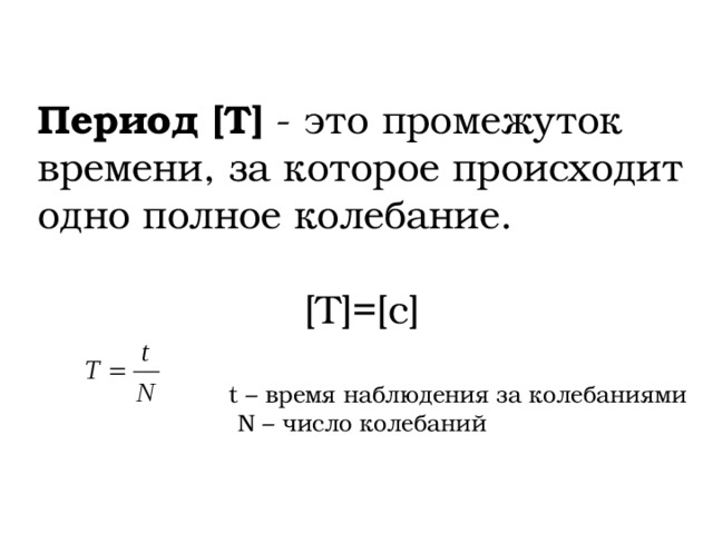 Период [T] - это промежуток времени, за которое происходит одно полное колебание. [Т]=[с] t – время наблюдения за колебаниями N – число колебаний 