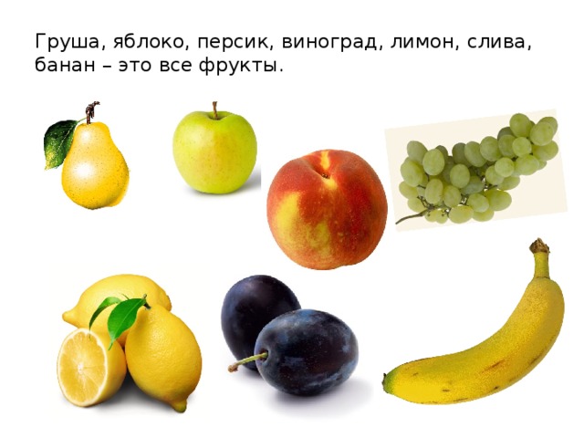 Груша, яблоко, персик, виноград, лимон, слива, банан – это все фрукты. 
