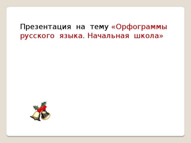 Презентация на тему «Орфограммы русского языка. Начальная школа» 