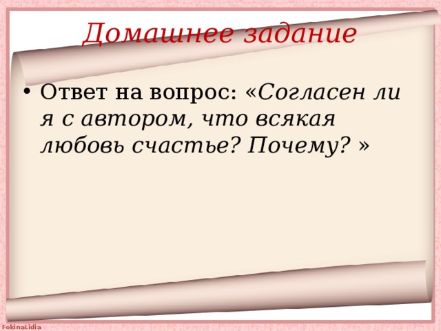 Домашнее задание Ответ на вопрос: « Согласен ли я с автором, что всякая любовь счастье? Почему? » 