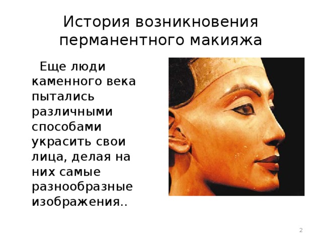 История возникновения перманентного макияжа  Еще люди каменного века пытались различными способами украсить свои лица, делая на них самые разнообразные изображения..  