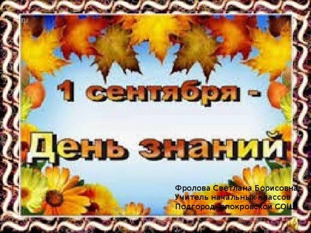 Фролова Светлана Борисовна Учитель начальных классов Подгороднепокровской СОШ 