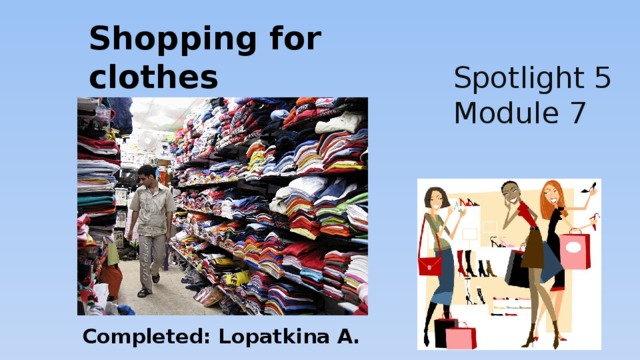 Shopping for clothes English in use Spotlight 5 Module 7 Completed: Lopatkina A. 
