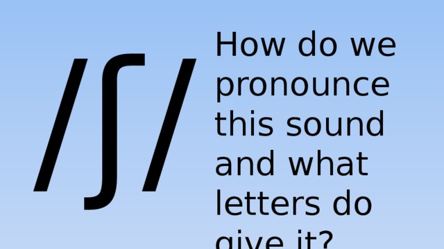  /ʃ/ How do we pronounce this sound and what letters do give it? 