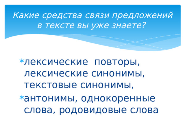 Какие средства связи предложений в тексте вы уже знаете? лексические повторы, лексические синонимы, текстовые синонимы, антонимы, однокоренные слова, родовидовые слова 