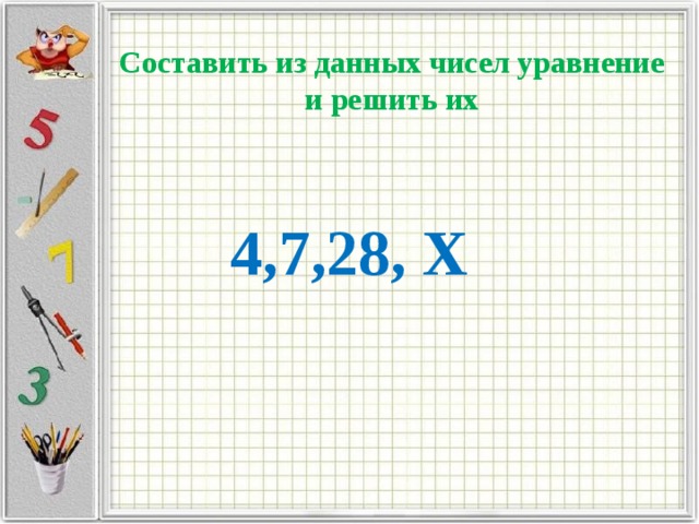 Составить из данных чисел уравнение и решить их 4,7,28, Х 