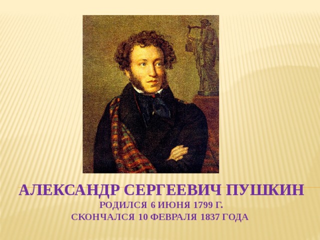 Александр Сергеевич Пушкин  родился 6 июня 1799 г.  скончался 10 февраля 1837 года 
