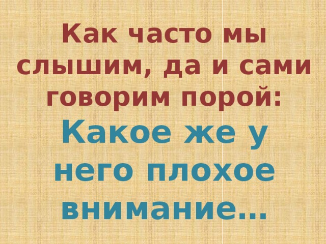 Как часто мы слышим, да и сами говорим порой:  Какое же у него плохое внимание… 