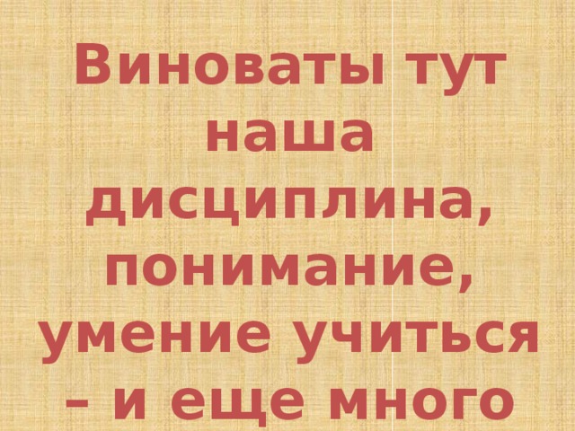 Виноваты тут наша дисциплина, понимание, умение учиться – и еще много разных вещей. 