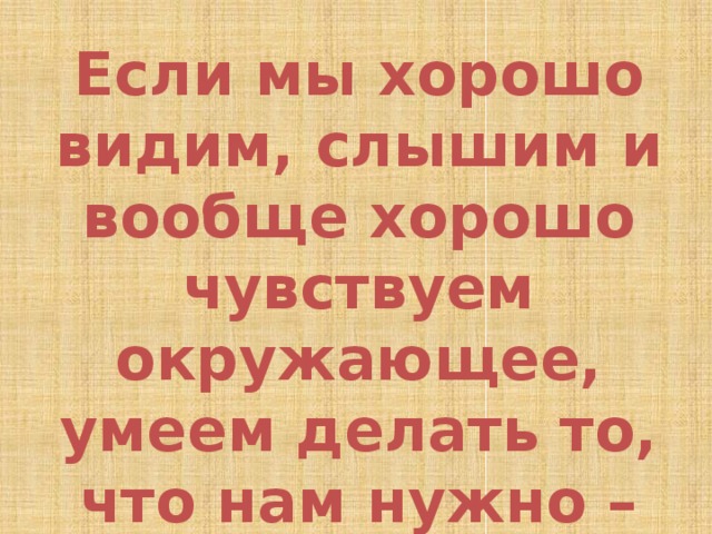 Если мы хорошо видим, слышим и вообще хорошо чувствуем окружающее, умеем делать то, что нам нужно – внимание в полном порядке. 